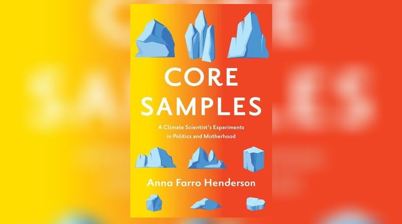 "Core Samples - a Climate Scientist's Experiments in Politics and Motherhood" by Anna Farro Henderson (University of Minnesota Press, 222 pages, $18.95)