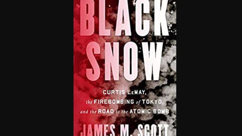 "Black Snow - Curtis LeMay, the Firebombing of Tokyo, and the Road to the Atomic Bomb" by James M. Scott (W.W. Norton, 420 pages, $35).